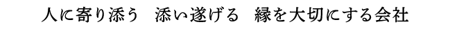 人に寄り添う、添い遂げる、縁を大切にする会社